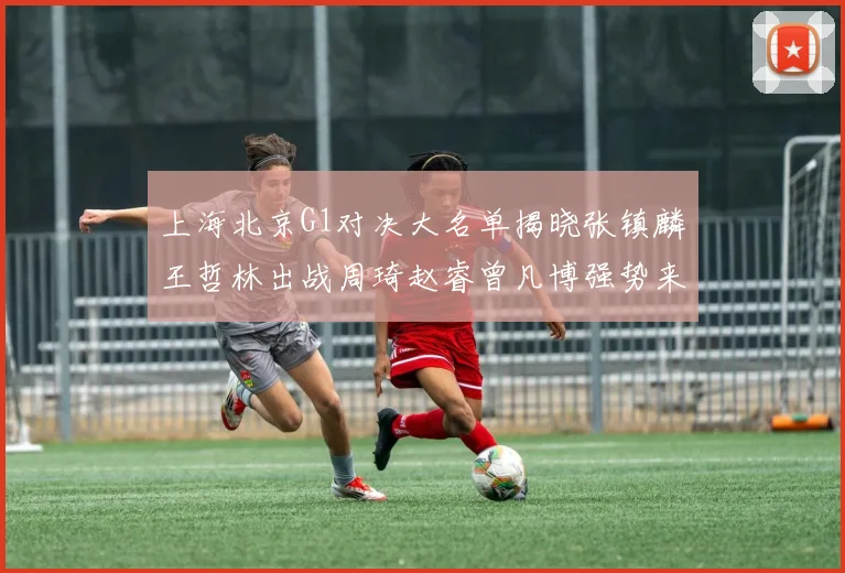 上海北京G1对决大名单揭晓张镇麟王哲林出战周琦赵睿曾凡博强势来袭