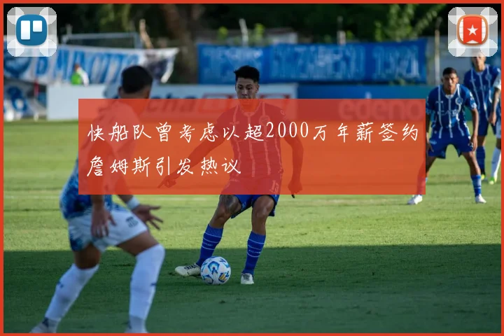 快船队曾考虑以超2000万年薪签约詹姆斯引发热议