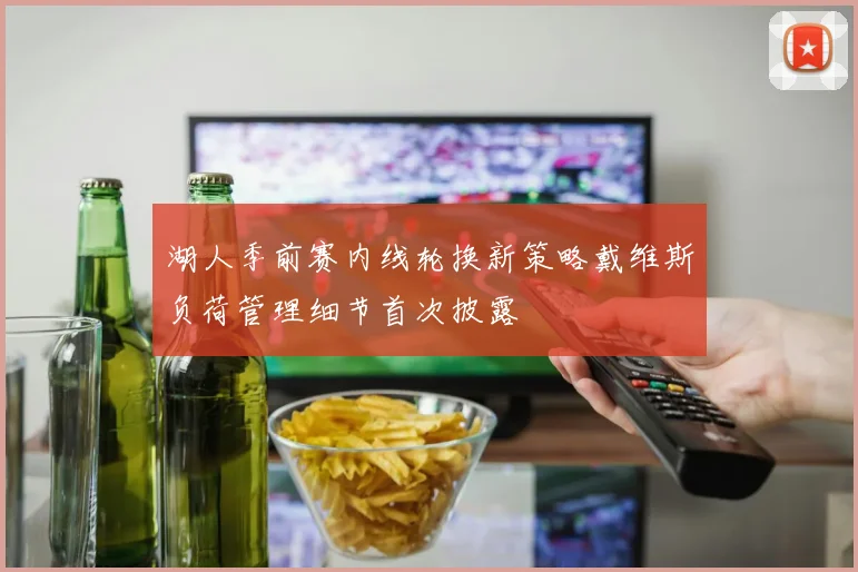 湖人季前赛内线轮换新策略戴维斯负荷管理细节首次披露