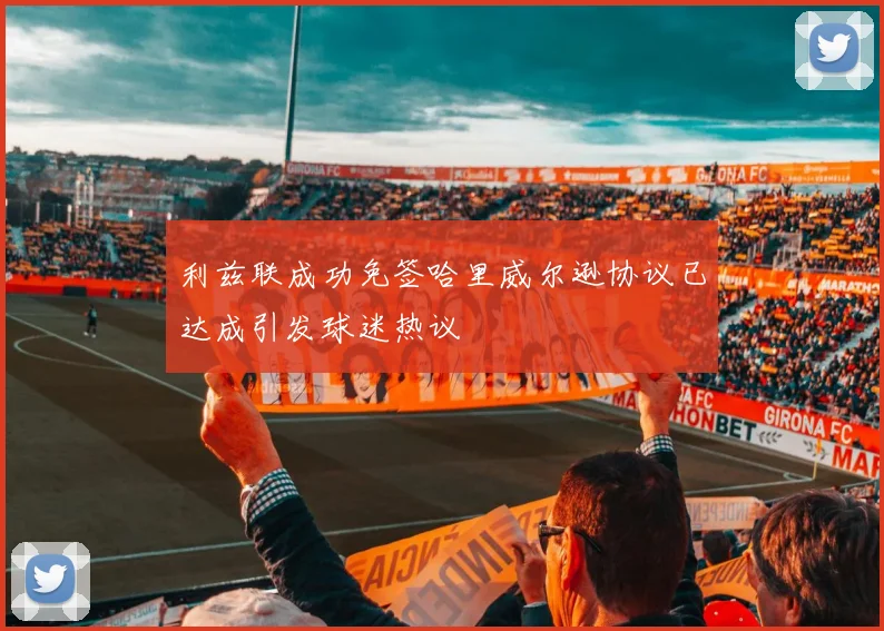 利兹联成功免签哈里威尔逊协议已达成引发球迷热议