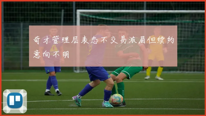 奇才管理层表态不交易浓眉但续约意向不明