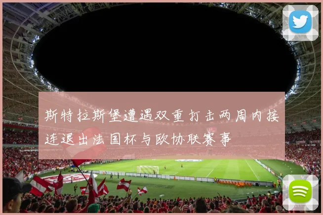 斯特拉斯堡遭遇双重打击两周内接连退出法国杯与欧协联赛事