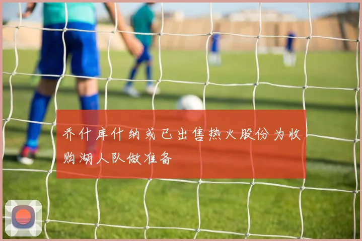乔什库什纳或已出售热火股份为收购湖人队做准备