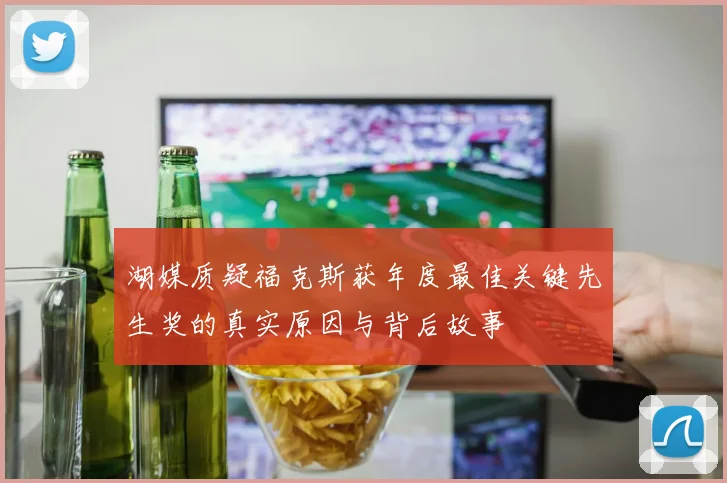 湖媒质疑福克斯获年度最佳关键先生奖的真实原因与背后故事