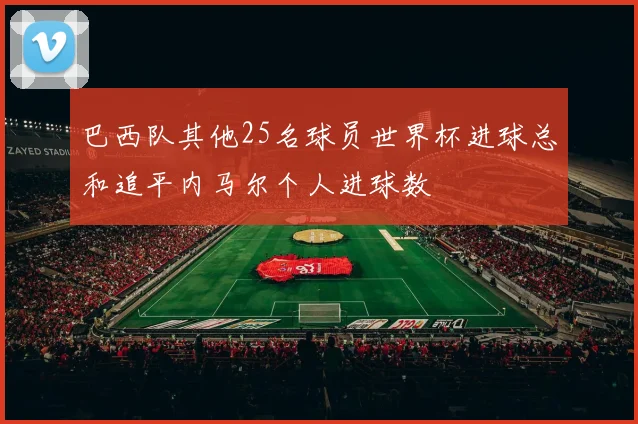 巴西队其他25名球员世界杯进球总和追平内马尔个人进球数